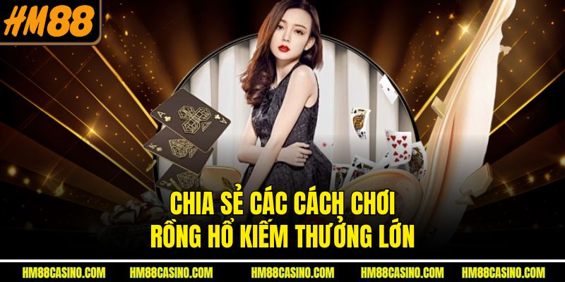 Chia sẻ các cách chơi Rồng Hổ kiếm thưởng lớn Chia sẻ các cách chơi Rồng Hổ kiếm thưởng lớn